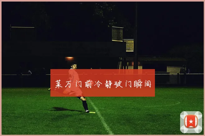 莱万门前冷静破门瞬间