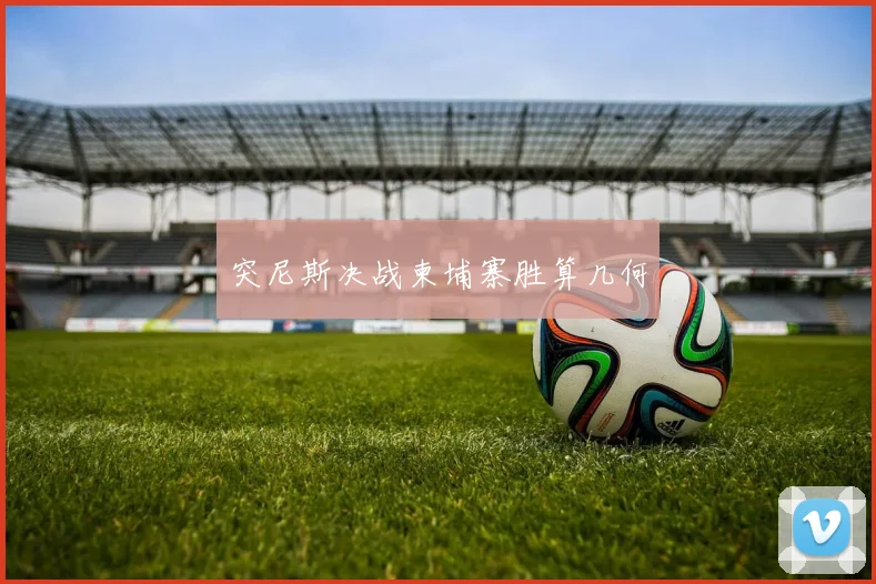 突尼斯决战柬埔寨胜算几何