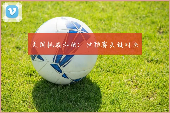 美国挑战加纳：世预赛关键对决