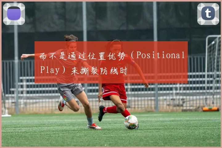 而不是通过位置优势（Positional Play）来撕裂防线时