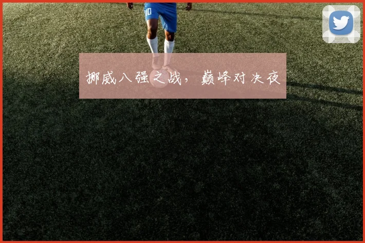 挪威八强之战，巅峰对决夜