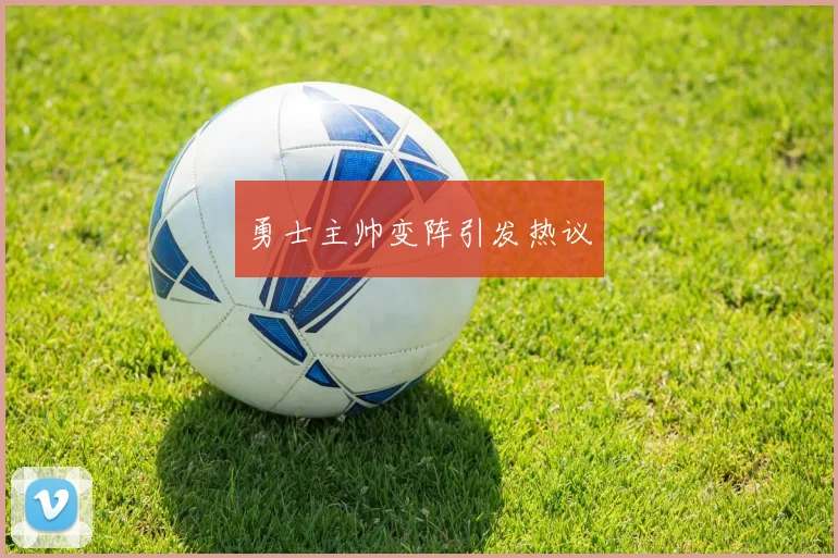 勇士主帅变阵引发热议
