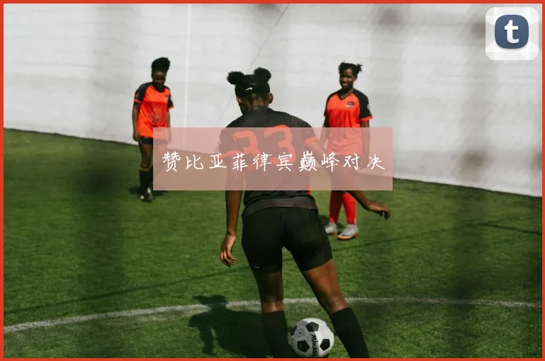 赞比亚菲律宾巅峰对决