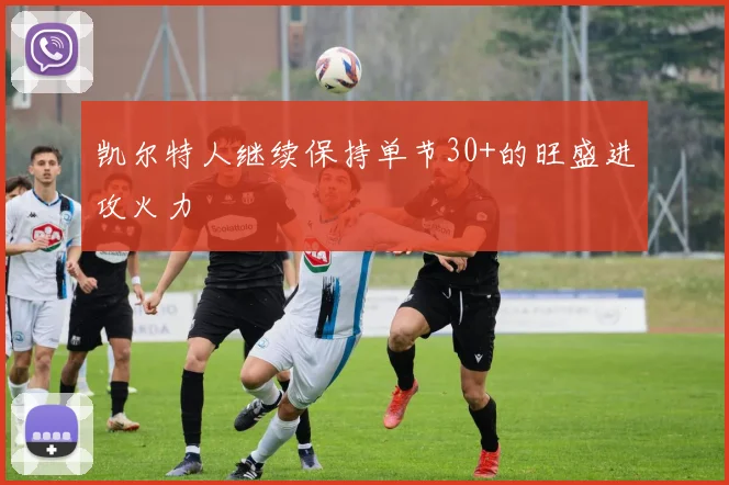 凯尔特人继续保持单节30+的旺盛进攻火力