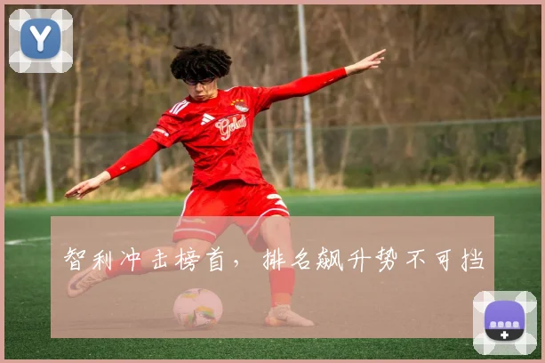 智利冲击榜首，排名飙升势不可挡