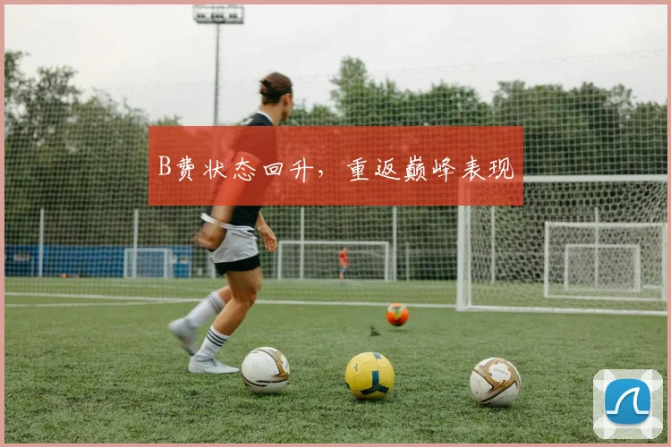 B费状态回升，重返巅峰表现