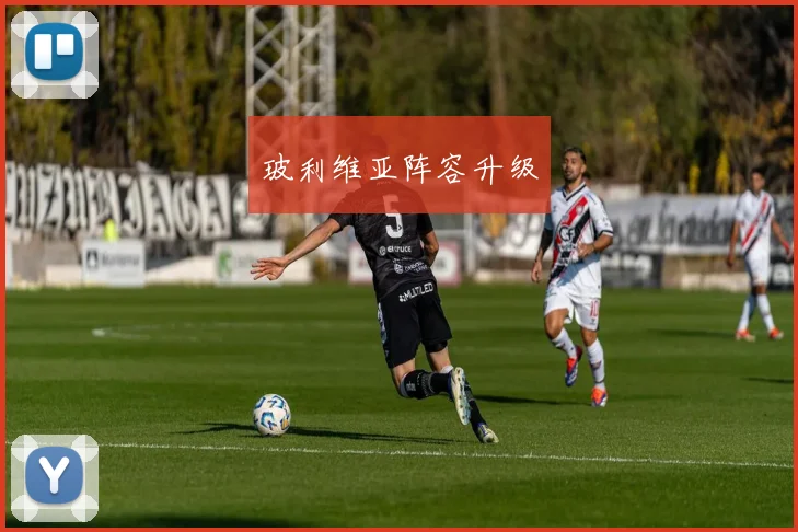 玻利维亚阵容升级
