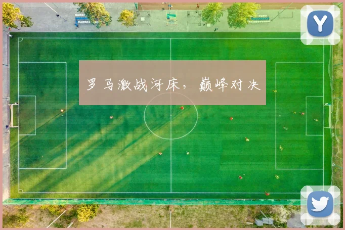 罗马激战河床，巅峰对决