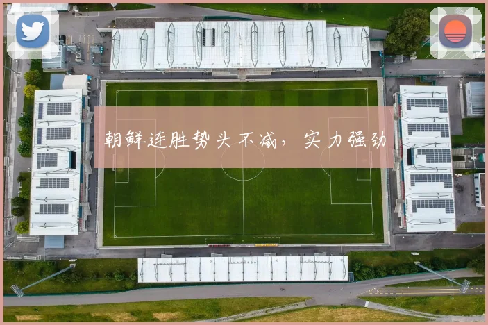 朝鲜连胜势头不减，实力强劲