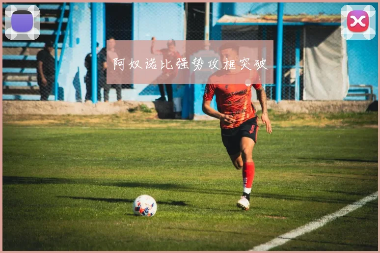 阿奴诺比强势攻框突破
