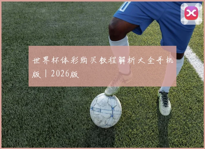 世界杯体彩购买教程解析大全手机版｜2026版