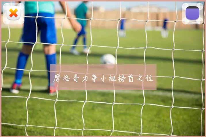 摩洛哥力争小组榜首之位