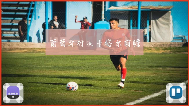 葡萄牙对决卡塔尔前瞻