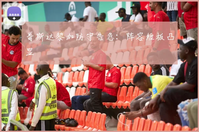 哥斯达黎加防守告急：阵容短板凸显