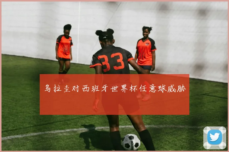乌拉圭对西班牙世界杯任意球威胁