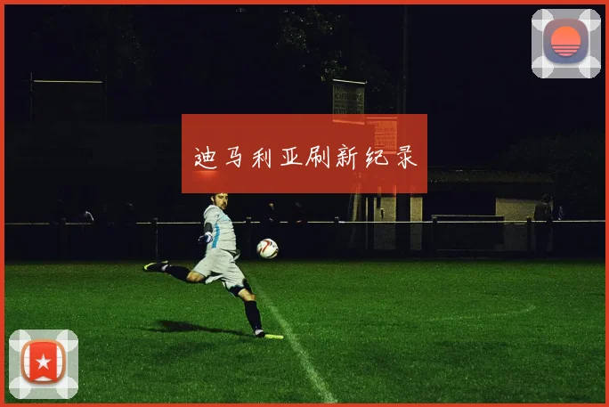 迪马利亚刷新纪录