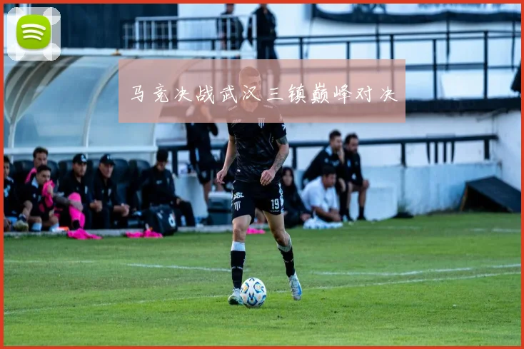 马竞决战武汉三镇巅峰对决
