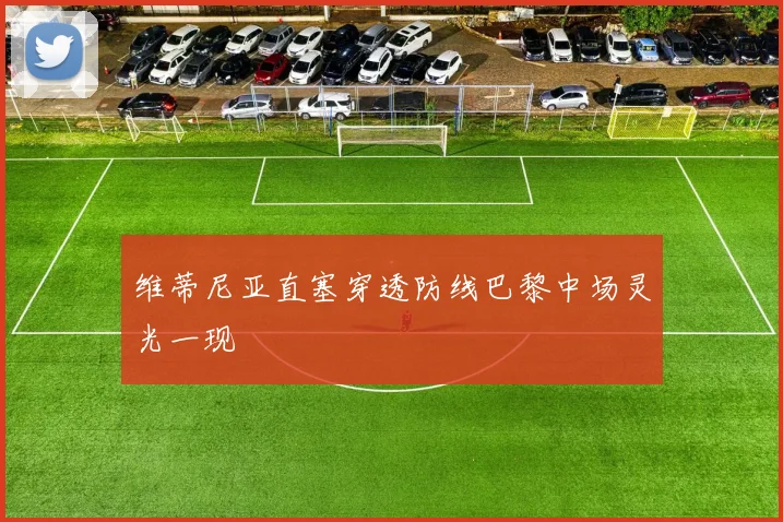 维蒂尼亚直塞穿透防线巴黎中场灵光一现