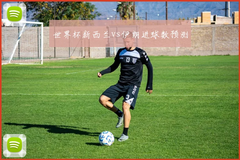 世界杯新西兰vs伊朗进球数预测
