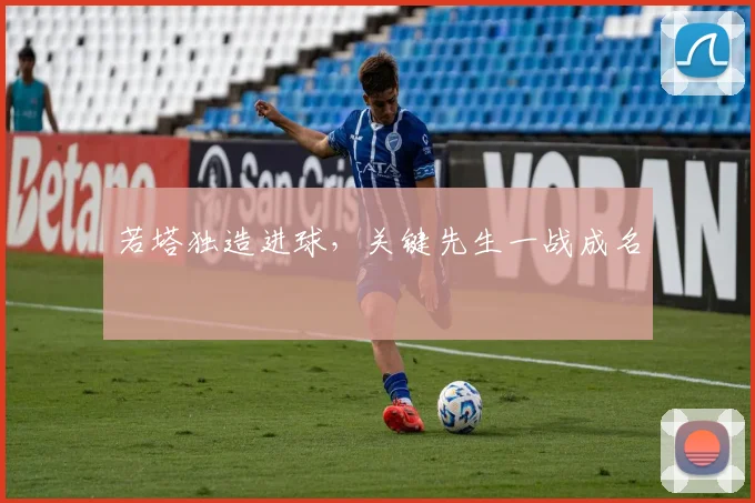 若塔独造进球，关键先生一战成名
