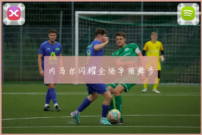 内马尔闪耀全场华丽舞步