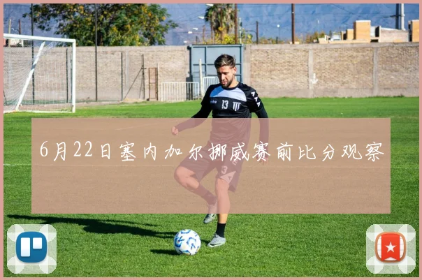 6月22日塞内加尔挪威赛前比分观察