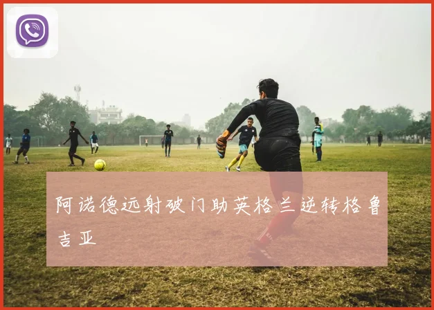 阿诺德远射破门助英格兰逆转格鲁吉亚