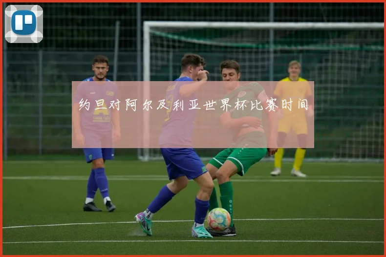 约旦对阿尔及利亚世界杯比赛时间