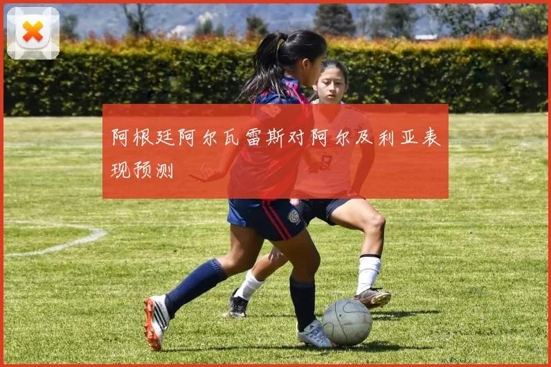 阿根廷阿尔瓦雷斯对阿尔及利亚表现预测
