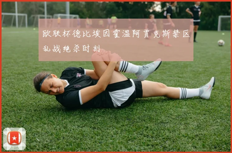 欧联杯德比埃因霍温阿贾克斯禁区乱战绝杀时刻