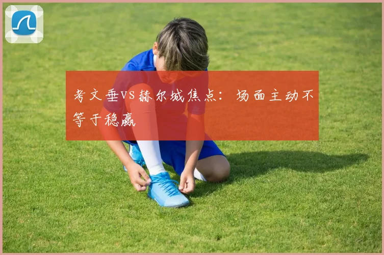 考文垂vs赫尔城焦点：场面主动不等于稳赢