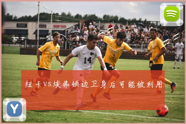 纽卡vs埃弗顿边卫身后可能被利用