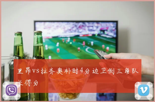 里昂vs拉齐奥补时4分边卫倒三角队长得分