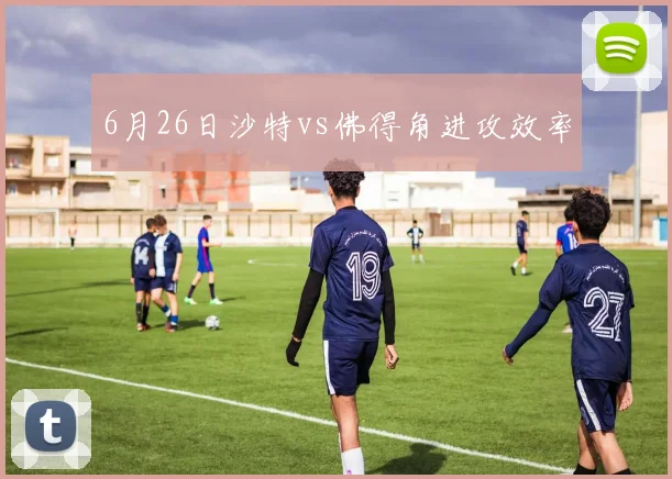 6月26日沙特vs佛得角进攻效率
