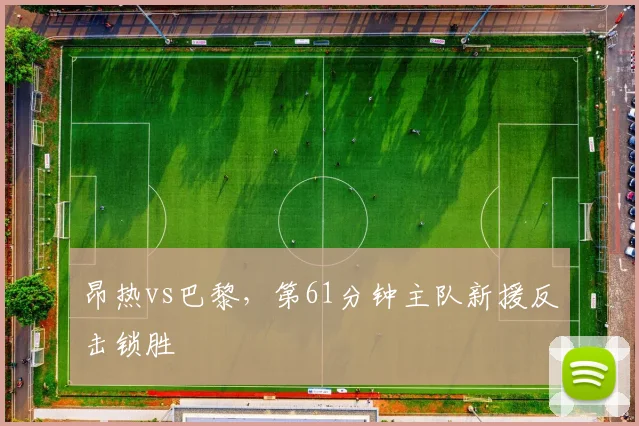 昂热vs巴黎，第61分钟主队新援反击锁胜