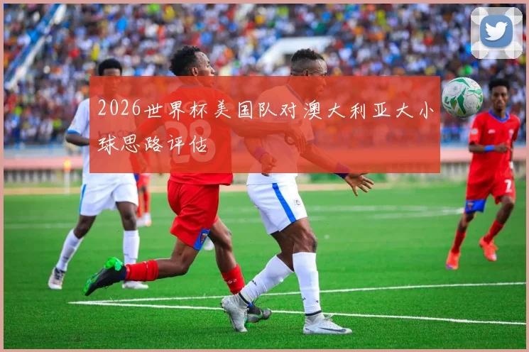 2026世界杯美国队对澳大利亚大小球思路评估