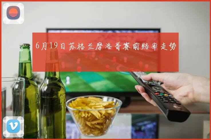 6月19日苏格兰摩洛哥赛前赔率走势
