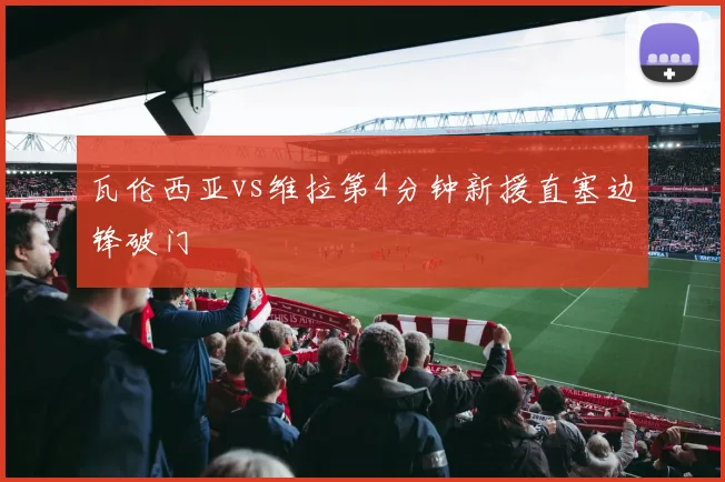 瓦伦西亚vs维拉第4分钟新援直塞边锋破门