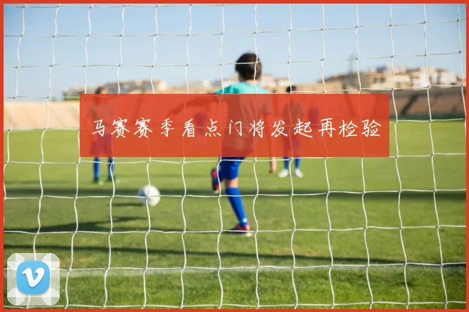 马赛赛季看点门将发起再检验