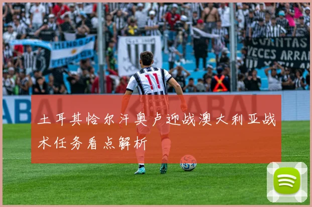 土耳其恰尔汗奥卢迎战澳大利亚战术任务看点解析