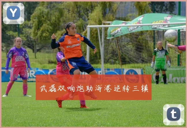 武磊双响炮助海港逆转三镇