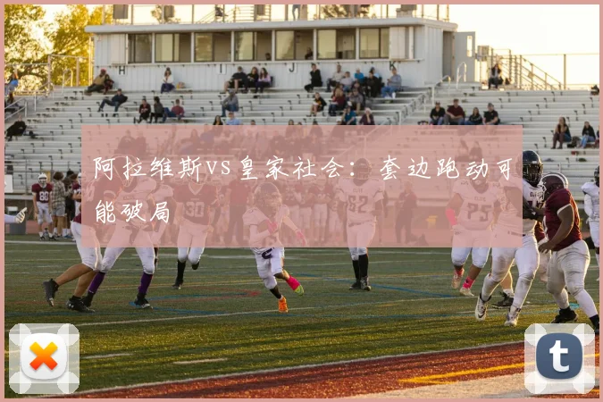 阿拉维斯vs皇家社会：套边跑动可能破局