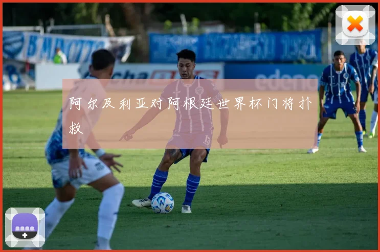 阿尔及利亚对阿根廷世界杯门将扑救