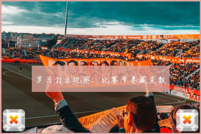 罗马打法观察：比赛节奏藏变数