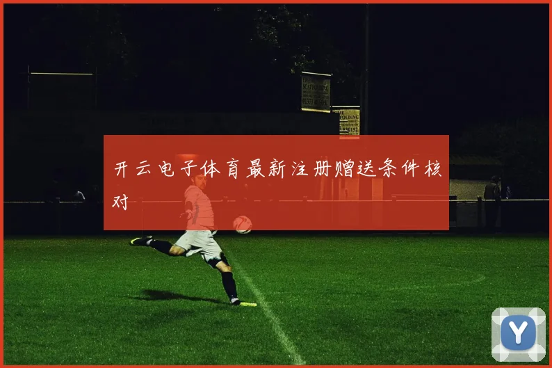 开云电子体育最新注册赠送条件核对