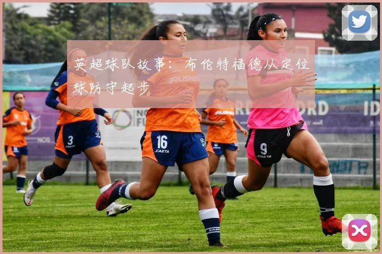 英超球队故事：布伦特福德从定位球防守起步