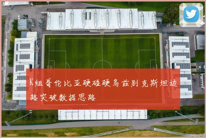 K组哥伦比亚硬碰硬乌兹别克斯坦边路突破数据思路