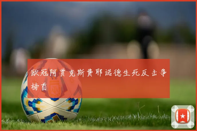 欧冠阿贾克斯费耶诺德生死反击争榜首