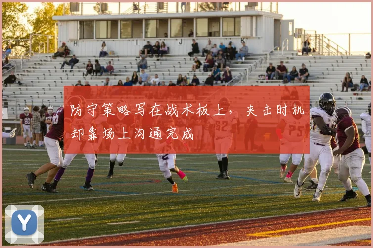 防守策略写在战术板上，夹击时机却靠场上沟通完成