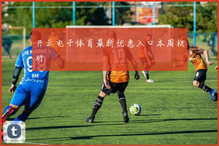 开云电子体育最新优惠入口本周核对